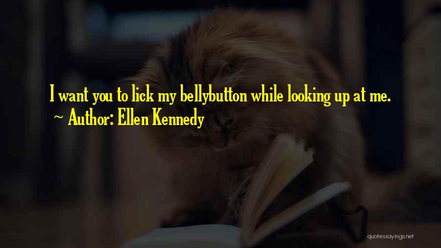 Ellen Kennedy Quotes: I Want You To Lick My Bellybutton While Looking Up At Me.