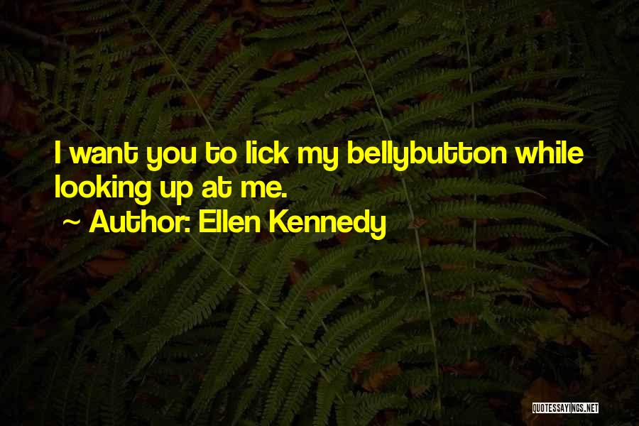 Ellen Kennedy Quotes: I Want You To Lick My Bellybutton While Looking Up At Me.