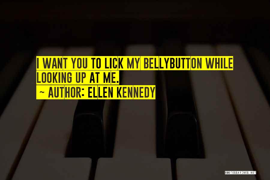 Ellen Kennedy Quotes: I Want You To Lick My Bellybutton While Looking Up At Me.