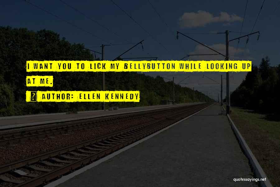 Ellen Kennedy Quotes: I Want You To Lick My Bellybutton While Looking Up At Me.