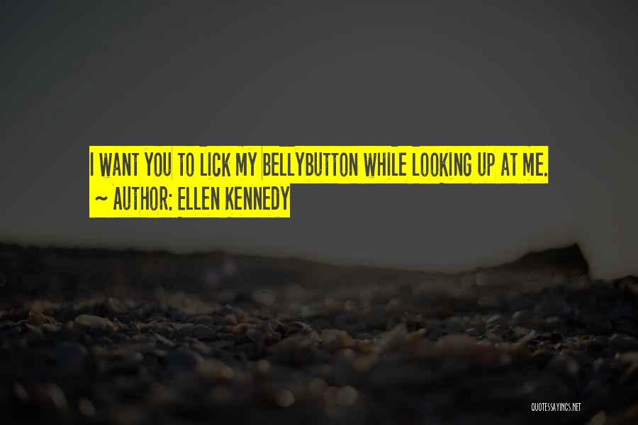 Ellen Kennedy Quotes: I Want You To Lick My Bellybutton While Looking Up At Me.