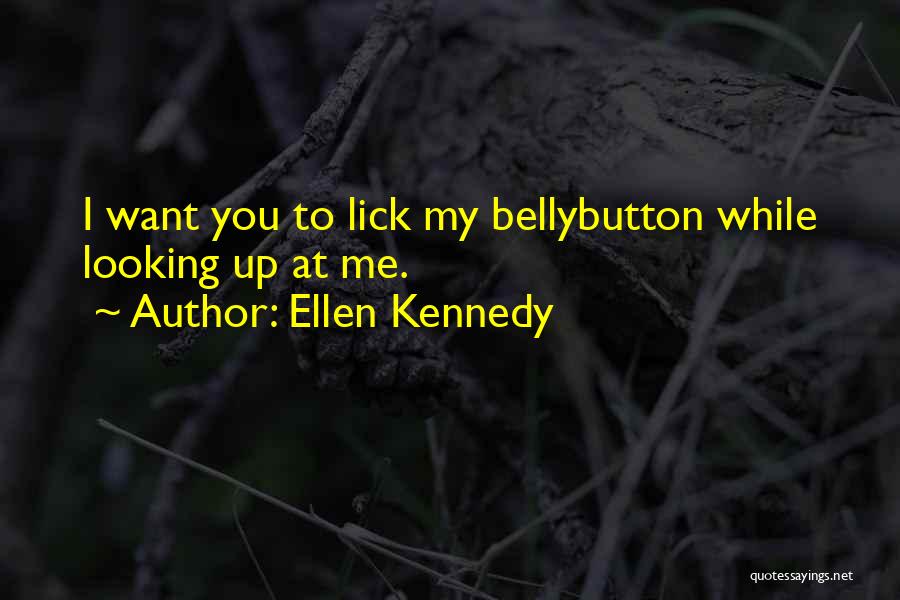 Ellen Kennedy Quotes: I Want You To Lick My Bellybutton While Looking Up At Me.