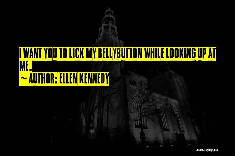 Ellen Kennedy Quotes: I Want You To Lick My Bellybutton While Looking Up At Me.