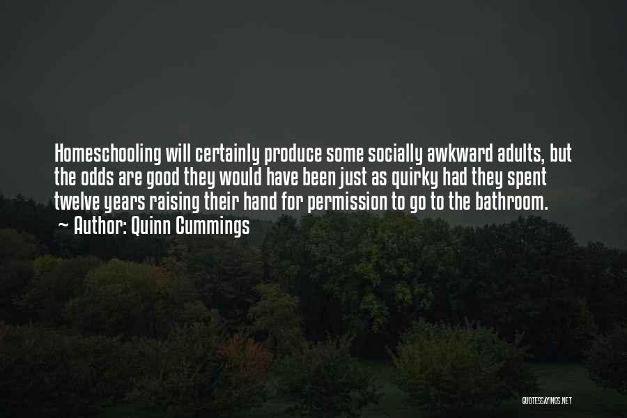 Quinn Cummings Quotes: Homeschooling Will Certainly Produce Some Socially Awkward Adults, But The Odds Are Good They Would Have Been Just As Quirky