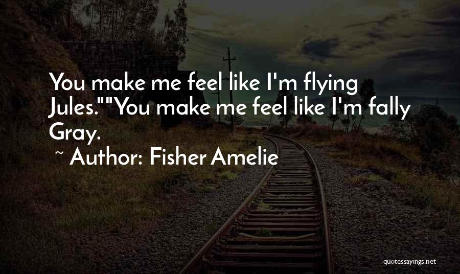 Fisher Amelie Quotes: You Make Me Feel Like I'm Flying Jules.you Make Me Feel Like I'm Fally Gray.