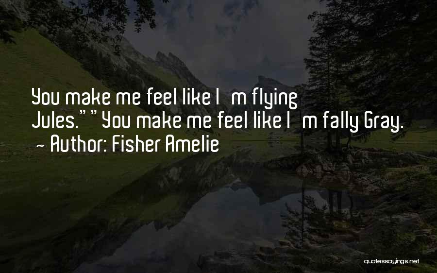 Fisher Amelie Quotes: You Make Me Feel Like I'm Flying Jules.you Make Me Feel Like I'm Fally Gray.
