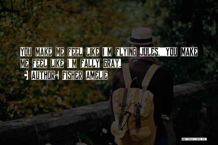 Fisher Amelie Quotes: You Make Me Feel Like I'm Flying Jules.you Make Me Feel Like I'm Fally Gray.