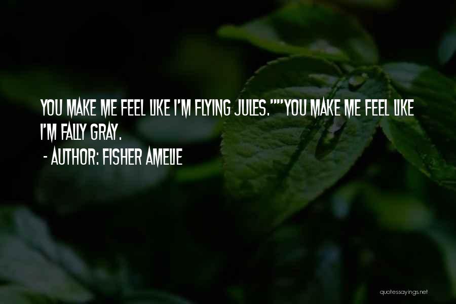 Fisher Amelie Quotes: You Make Me Feel Like I'm Flying Jules.you Make Me Feel Like I'm Fally Gray.