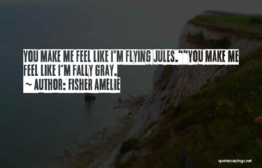 Fisher Amelie Quotes: You Make Me Feel Like I'm Flying Jules.you Make Me Feel Like I'm Fally Gray.