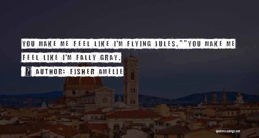 Fisher Amelie Quotes: You Make Me Feel Like I'm Flying Jules.you Make Me Feel Like I'm Fally Gray.