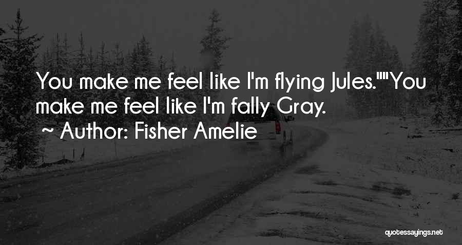 Fisher Amelie Quotes: You Make Me Feel Like I'm Flying Jules.you Make Me Feel Like I'm Fally Gray.