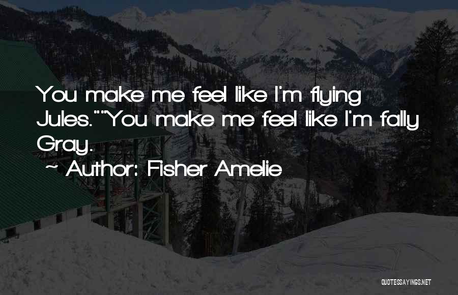 Fisher Amelie Quotes: You Make Me Feel Like I'm Flying Jules.you Make Me Feel Like I'm Fally Gray.
