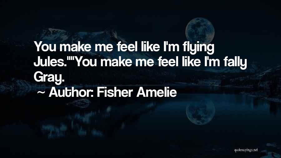 Fisher Amelie Quotes: You Make Me Feel Like I'm Flying Jules.you Make Me Feel Like I'm Fally Gray.