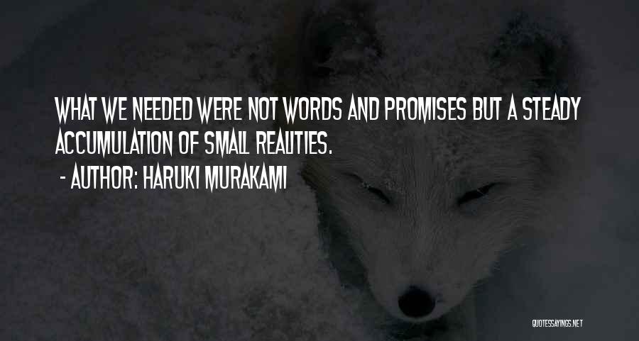 Haruki Murakami Quotes: What We Needed Were Not Words And Promises But A Steady Accumulation Of Small Realities.