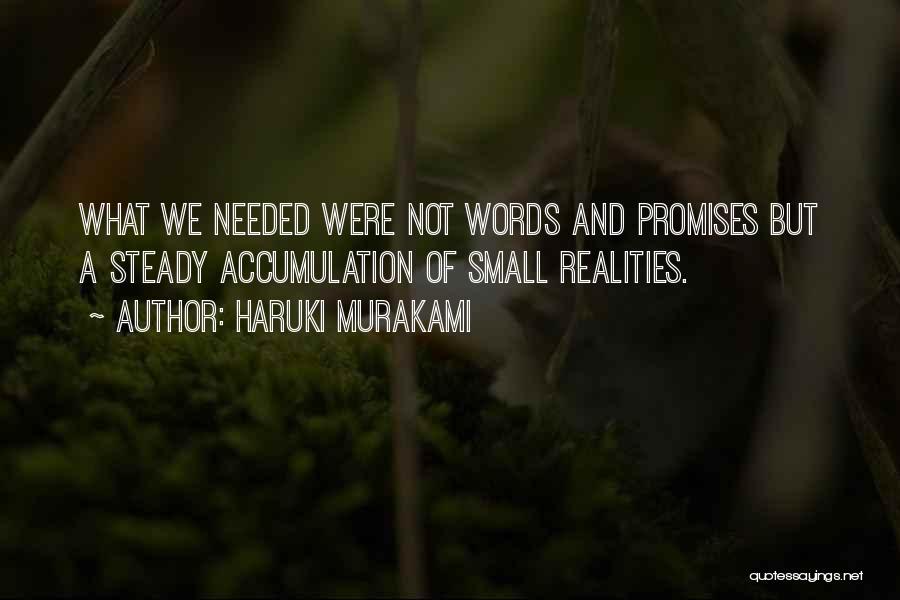 Haruki Murakami Quotes: What We Needed Were Not Words And Promises But A Steady Accumulation Of Small Realities.