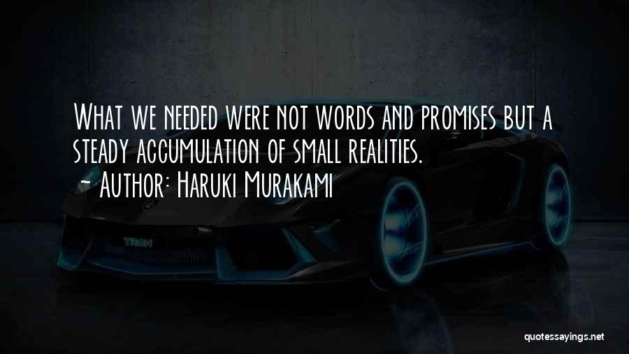 Haruki Murakami Quotes: What We Needed Were Not Words And Promises But A Steady Accumulation Of Small Realities.