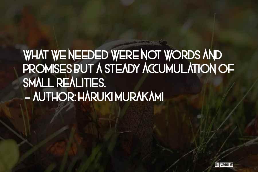 Haruki Murakami Quotes: What We Needed Were Not Words And Promises But A Steady Accumulation Of Small Realities.