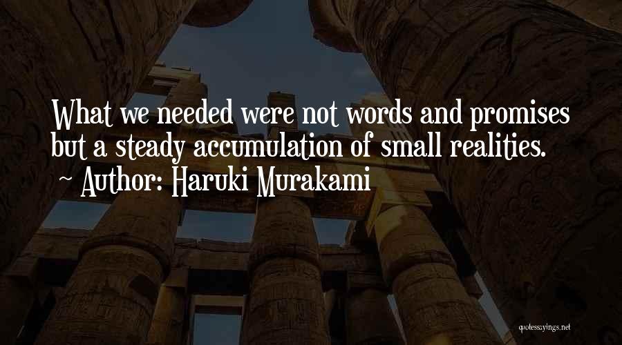 Haruki Murakami Quotes: What We Needed Were Not Words And Promises But A Steady Accumulation Of Small Realities.