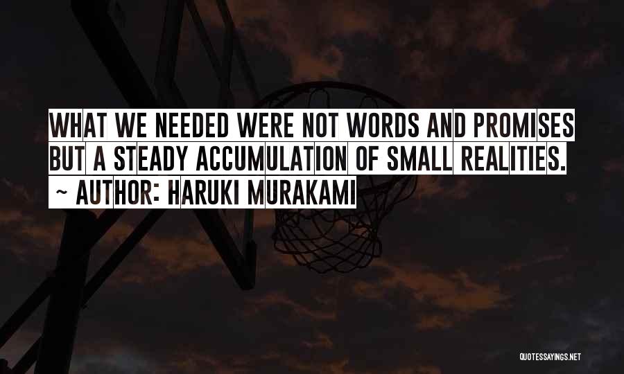 Haruki Murakami Quotes: What We Needed Were Not Words And Promises But A Steady Accumulation Of Small Realities.