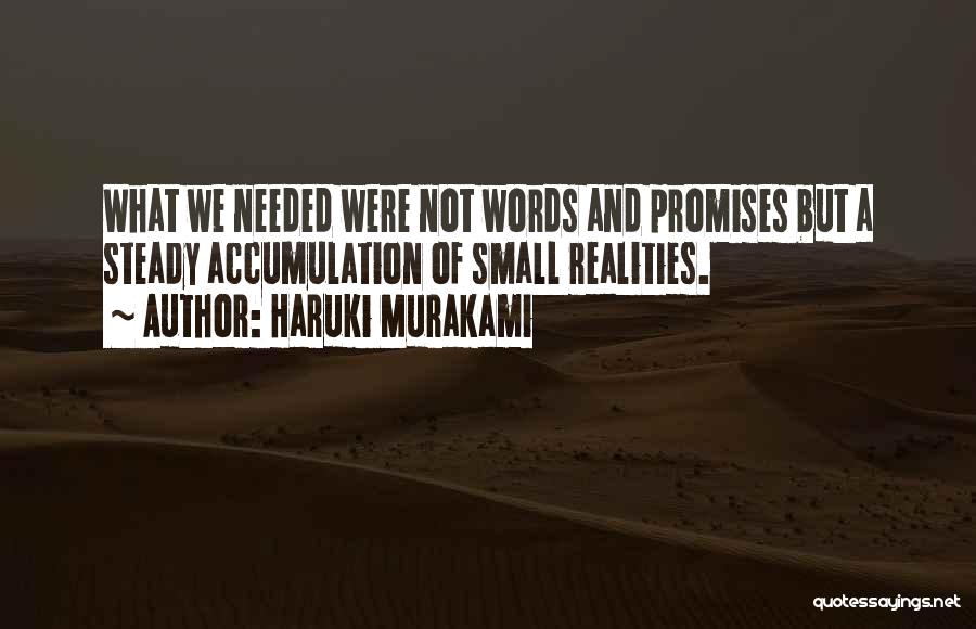 Haruki Murakami Quotes: What We Needed Were Not Words And Promises But A Steady Accumulation Of Small Realities.
