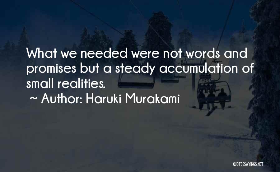 Haruki Murakami Quotes: What We Needed Were Not Words And Promises But A Steady Accumulation Of Small Realities.