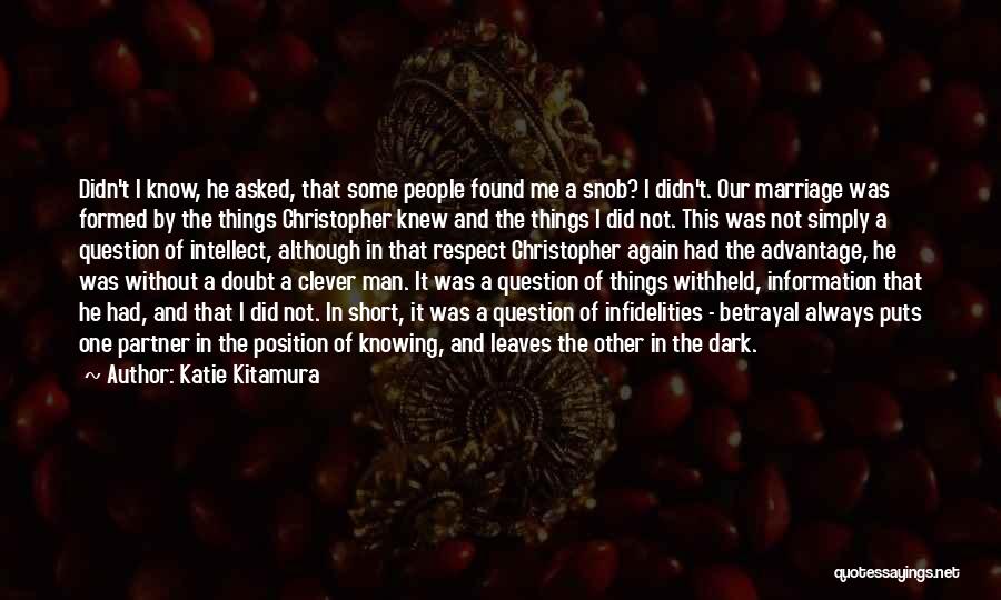 Katie Kitamura Quotes: Didn't I Know, He Asked, That Some People Found Me A Snob? I Didn't. Our Marriage Was Formed By The