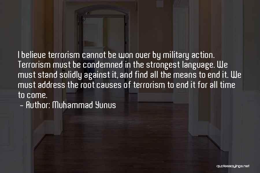 Muhammad Yunus Quotes: I Believe Terrorism Cannot Be Won Over By Military Action. Terrorism Must Be Condemned In The Strongest Language. We Must