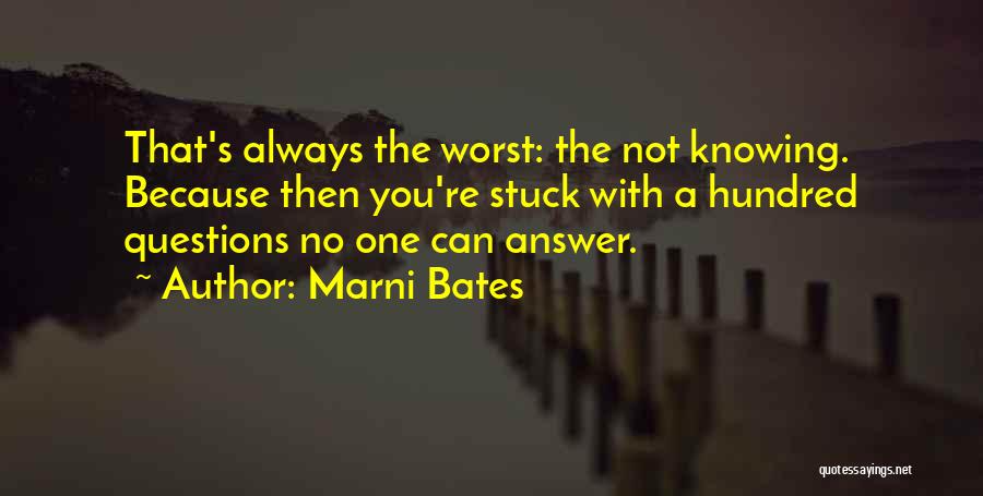 Marni Bates Quotes: That's Always The Worst: The Not Knowing. Because Then You're Stuck With A Hundred Questions No One Can Answer.