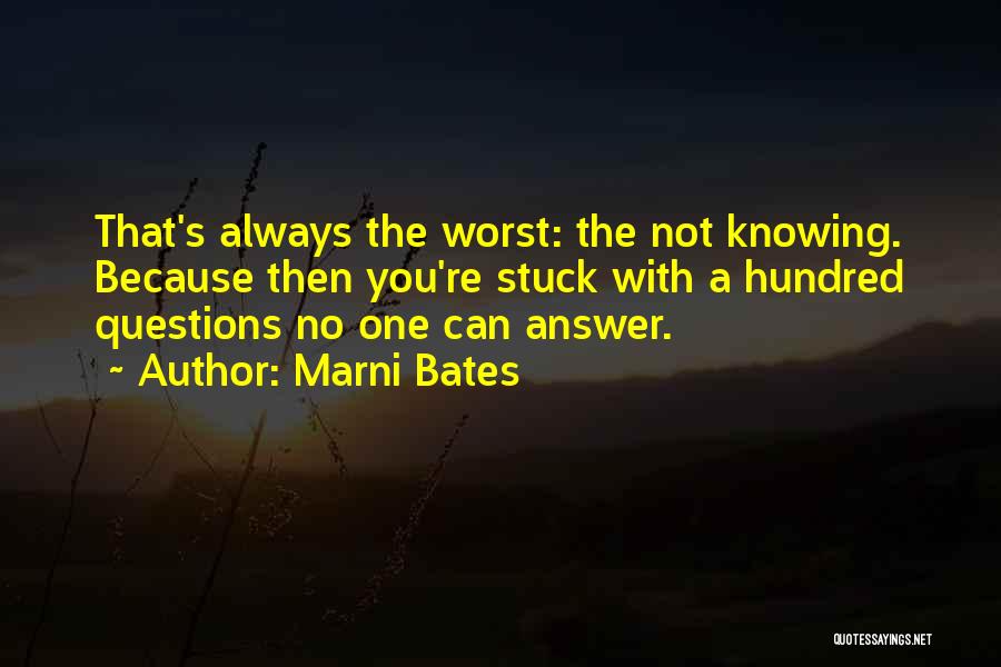 Marni Bates Quotes: That's Always The Worst: The Not Knowing. Because Then You're Stuck With A Hundred Questions No One Can Answer.