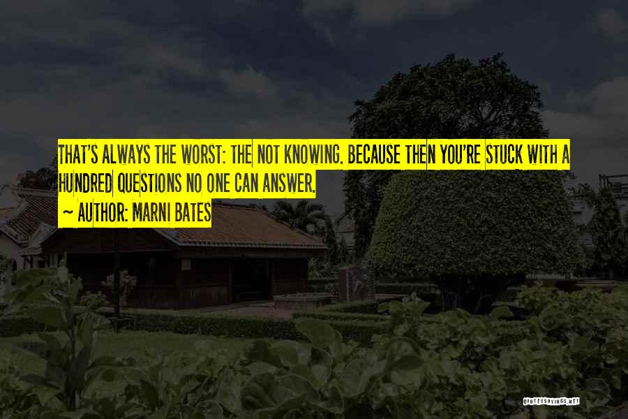 Marni Bates Quotes: That's Always The Worst: The Not Knowing. Because Then You're Stuck With A Hundred Questions No One Can Answer.