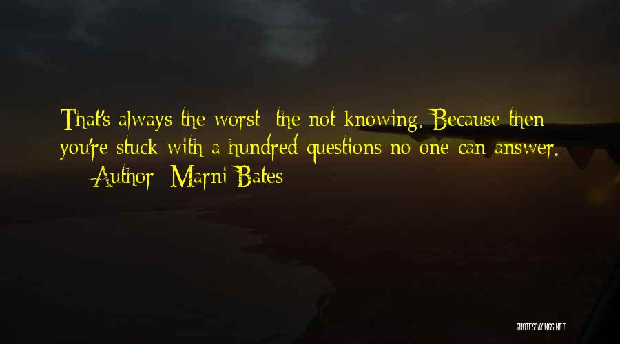 Marni Bates Quotes: That's Always The Worst: The Not Knowing. Because Then You're Stuck With A Hundred Questions No One Can Answer.