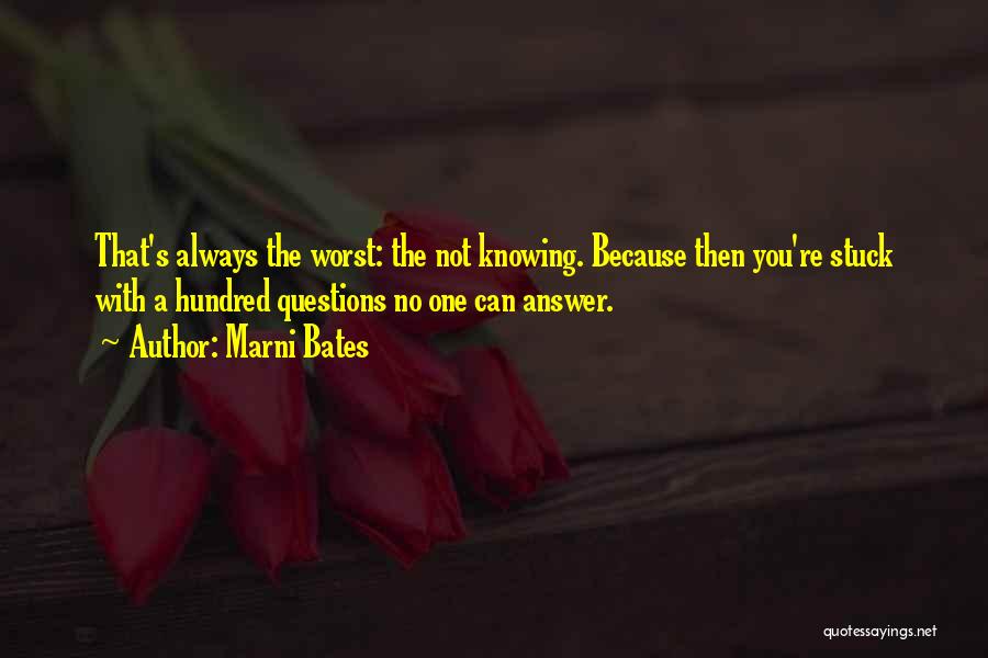 Marni Bates Quotes: That's Always The Worst: The Not Knowing. Because Then You're Stuck With A Hundred Questions No One Can Answer.