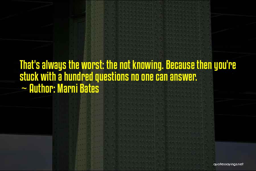 Marni Bates Quotes: That's Always The Worst: The Not Knowing. Because Then You're Stuck With A Hundred Questions No One Can Answer.