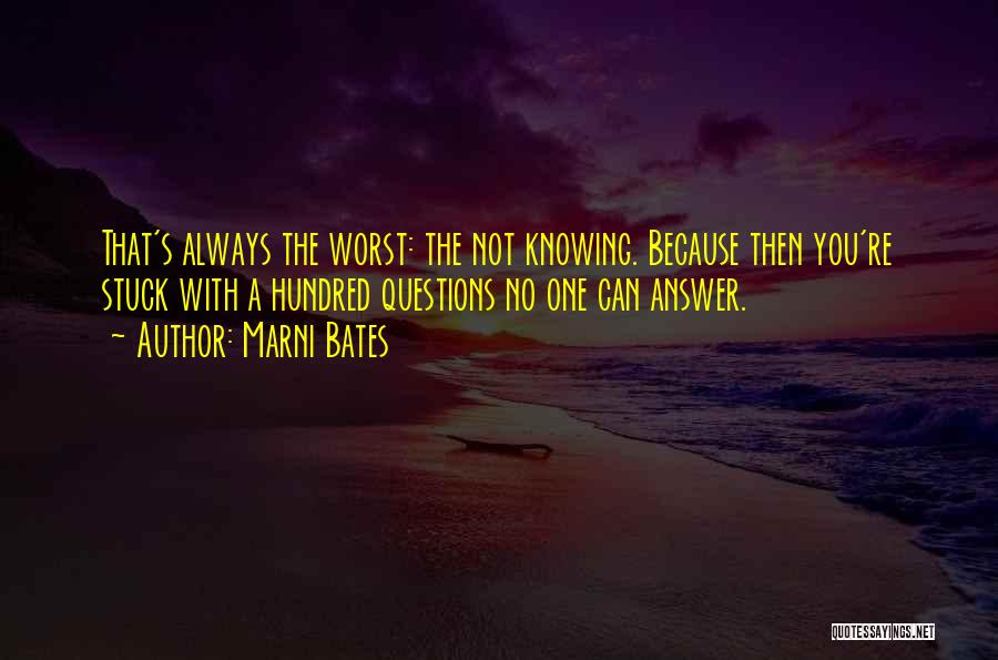 Marni Bates Quotes: That's Always The Worst: The Not Knowing. Because Then You're Stuck With A Hundred Questions No One Can Answer.