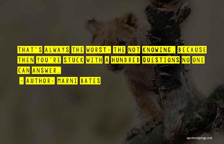 Marni Bates Quotes: That's Always The Worst: The Not Knowing. Because Then You're Stuck With A Hundred Questions No One Can Answer.