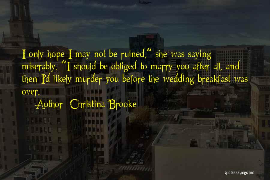 Christina Brooke Quotes: I Only Hope I May Not Be Ruined, She Was Saying Miserably. I Should Be Obliged To Marry You After