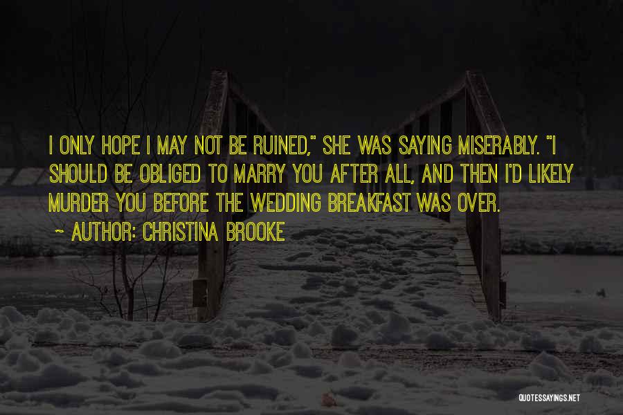Christina Brooke Quotes: I Only Hope I May Not Be Ruined, She Was Saying Miserably. I Should Be Obliged To Marry You After