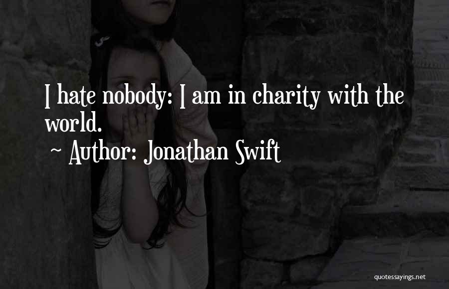 Jonathan Swift Quotes: I Hate Nobody: I Am In Charity With The World.