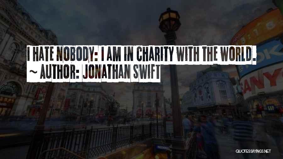 Jonathan Swift Quotes: I Hate Nobody: I Am In Charity With The World.