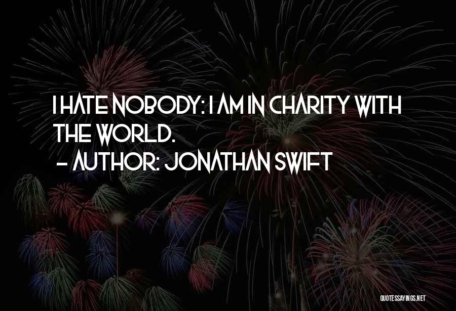 Jonathan Swift Quotes: I Hate Nobody: I Am In Charity With The World.