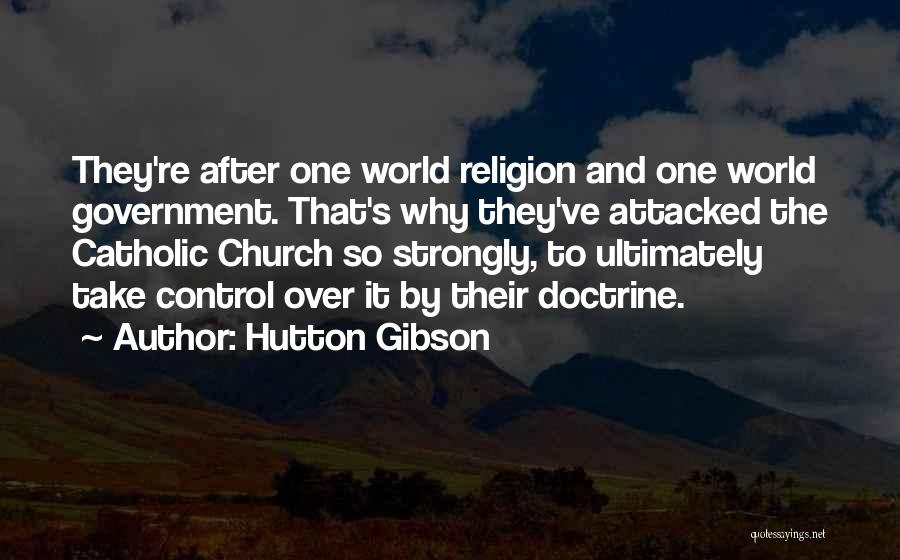 Hutton Gibson Quotes: They're After One World Religion And One World Government. That's Why They've Attacked The Catholic Church So Strongly, To Ultimately