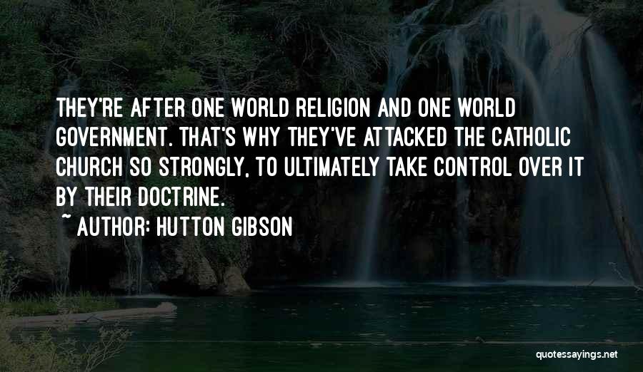 Hutton Gibson Quotes: They're After One World Religion And One World Government. That's Why They've Attacked The Catholic Church So Strongly, To Ultimately
