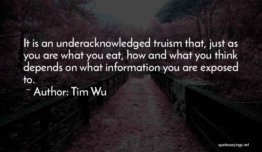 Tim Wu Quotes: It Is An Underacknowledged Truism That, Just As You Are What You Eat, How And What You Think Depends On