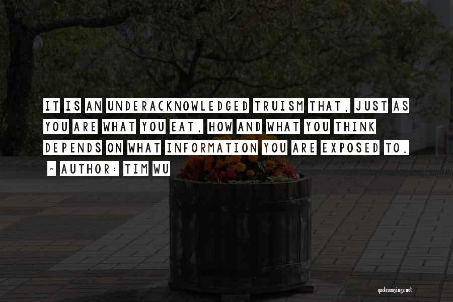 Tim Wu Quotes: It Is An Underacknowledged Truism That, Just As You Are What You Eat, How And What You Think Depends On