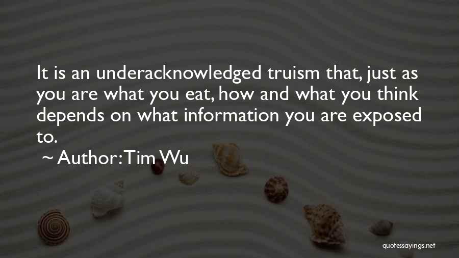 Tim Wu Quotes: It Is An Underacknowledged Truism That, Just As You Are What You Eat, How And What You Think Depends On