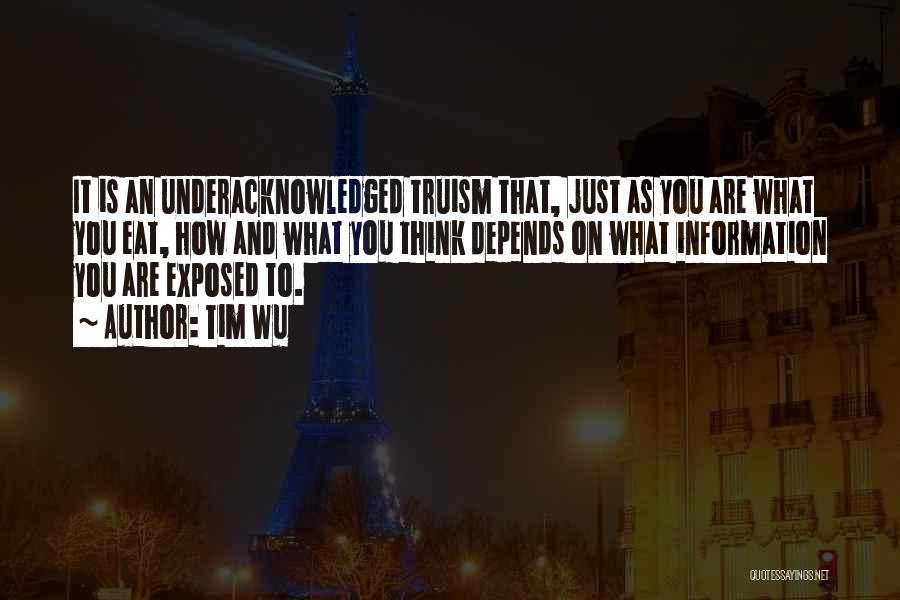 Tim Wu Quotes: It Is An Underacknowledged Truism That, Just As You Are What You Eat, How And What You Think Depends On