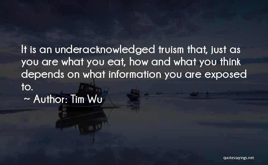 Tim Wu Quotes: It Is An Underacknowledged Truism That, Just As You Are What You Eat, How And What You Think Depends On