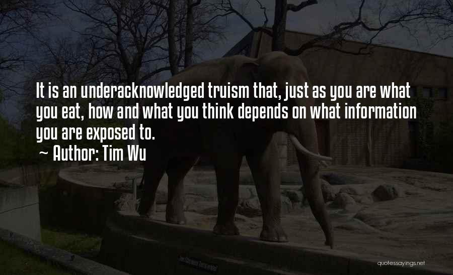 Tim Wu Quotes: It Is An Underacknowledged Truism That, Just As You Are What You Eat, How And What You Think Depends On