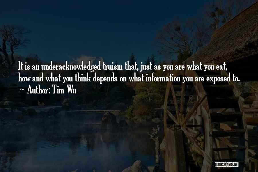 Tim Wu Quotes: It Is An Underacknowledged Truism That, Just As You Are What You Eat, How And What You Think Depends On