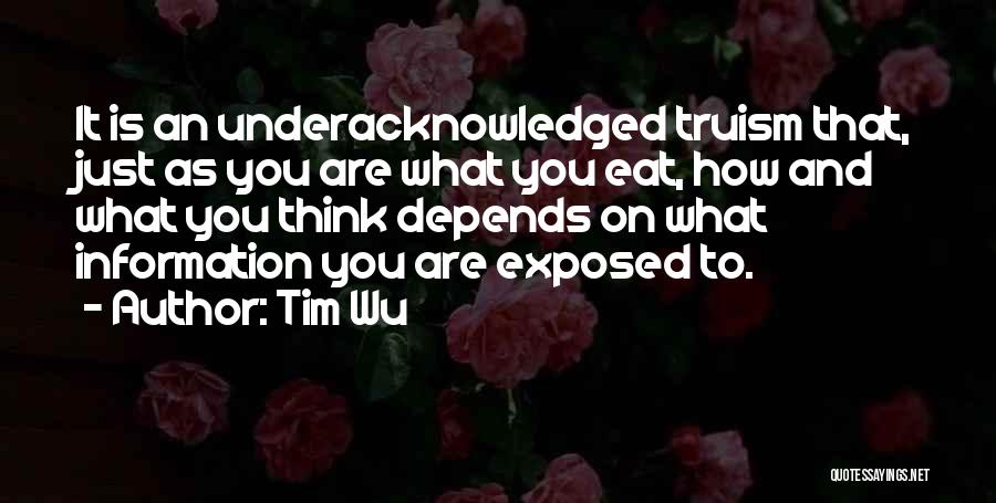 Tim Wu Quotes: It Is An Underacknowledged Truism That, Just As You Are What You Eat, How And What You Think Depends On